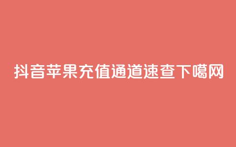 抖音苹果充值通道速查 第1张 抖音苹果充值通道速查 第1张