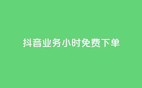 抖音业务24小时免费下单 - 抖音业务24小时免费下单	，迅速体验无限乐趣！~ 第1张