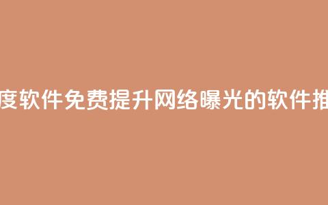 免费涨热度软件 - 免费提升网络曝光的软件推荐。 第1张