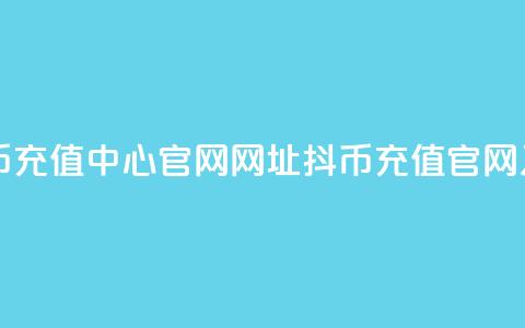 抖币充值中心官网网址(抖币充值官网入口) 第1张 抖币充值中心官网网址(抖币充值官网入口) 第1张