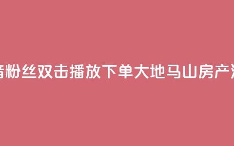 抖音粉丝双击播放下单0.01大地马山房产活动,卡盟24小时下单平台QQ - 卡盟网站排行榜第一名 QQ空间浏览次数代刷 第1张