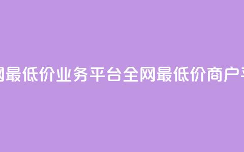 全网最低价业务平台(全网最低价商户平台)  第1张