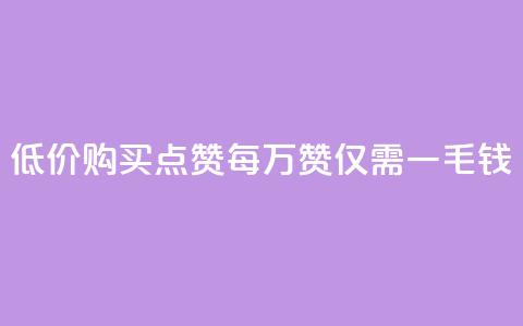 低价购买QQ点赞：每万赞仅需一毛钱  第1张