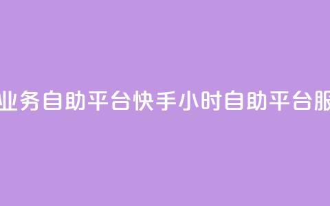 快手24小时业务自助平台(快手24小时自助平台服务) 第1张 快手24小时业务自助平台(快手24小时自助平台服务) 第1张