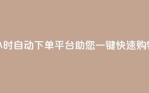 24小时自动下单平台助您一键快速购物 第1张 24小时自动下单平台助您一键快速购物 第1张